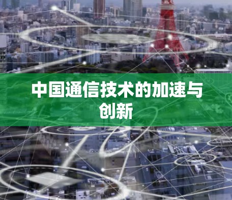 中国通信技术的加速与创新