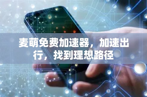 麦萌免费加速器，加速出行，找到理想路径