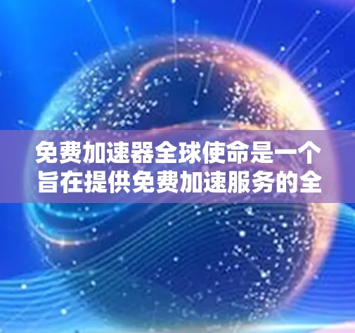 免费加速器全球使命是一个旨在提供免费加速服务的全球性项目。以下是对该使命的详细分析