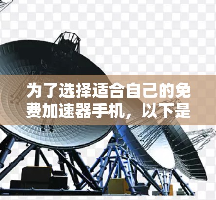 为了选择适合自己的免费加速器手机,以下是一个有条理的推荐和购买建议 为了选择适合自己的免费加速器手机,以下是一个有条理的推荐和购买建议