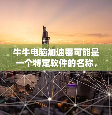 牛牛电脑加速器可能是一个特定软件的名称,但目前尚未找到明确的信息。以下是对此问题的逐步解答 牛牛电脑加速器可能是一个特定软件的名称,但目前尚未找到明确的信息。以下是对此问题的逐步解答