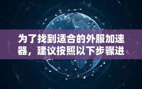 为了找到适合的外服加速器,建议按照以下步骤进行 为了找到适合的外服加速器,建议按照以下步骤进行