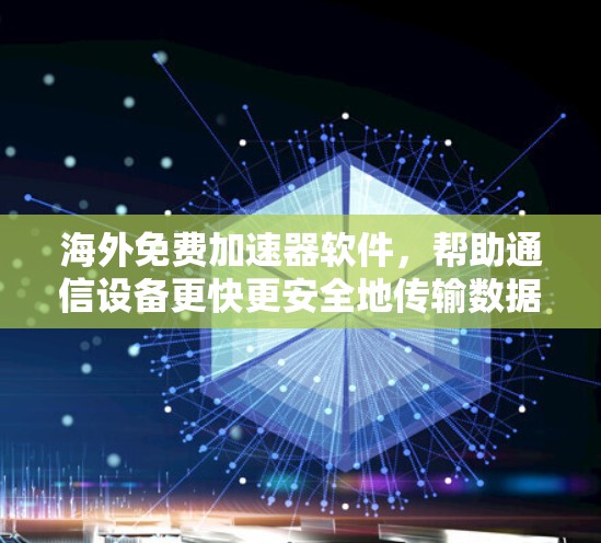 海外免费加速器软件,帮助通信设备更快更安全地传输数据 海外免费加速器软件,帮助通信设备更快更安全地传输数据