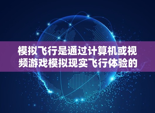 模拟飞行是通过计算机或视频游戏模拟现实飞行体验的一种方式，用户可以通过模拟飞行工具来调整飞行路径、速度、风速等参数。如果你正在寻找模拟飞行的免费加速器，以下是一些可能的工具和方法
