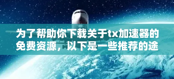 为了帮助你下载关于tx加速器的免费资源,以下是一些推荐的途径和步骤 为了帮助你下载关于tx加速器的免费资源,以下是一些推荐的途径和步骤