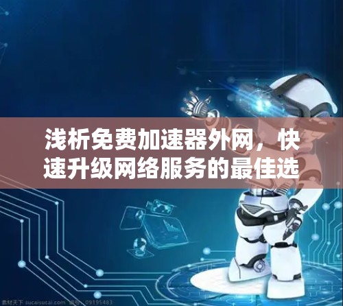 浅析免费加速器外网,快速升级网络服务的最佳选择 浅析免费加速器外网,快速升级网络服务的最佳选择