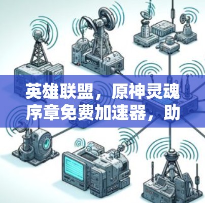英雄联盟,原神灵魂序章免费加速器,助力你的游戏之旅 英雄联盟,原神灵魂序章免费加速器,助力你的游戏之旅
