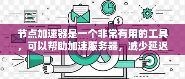 节点加速器是一个非常有用的工具,可以帮助加速服务器,减少延迟,提高性能。虽然提供了一些免费的功能,但实际使用时可能需要一定的配置和技术支持。以下是详细步骤,帮助您了解如何使用节点加速器 节点加速器是一个非常有用的工具,可以帮助加速服务器,减少延迟,提高性能。虽然提供了一些免费的功能,但实际使用时可能需要一定的配置和技术支持。以下是详细步骤,帮助您了解如何使用节点加速器