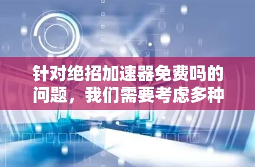 针对绝招加速器免费吗的问题，我们需要考虑多种因素来分析回答