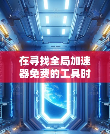 在寻找全局加速器免费的工具时，你可以尝试以下几种免费选项，它们通常支持全局加速器功能