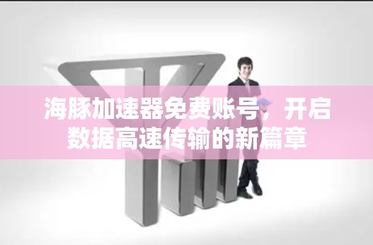 海豚加速器免费账号,开启数据高速传输的新篇章 海豚加速器免费账号,开启数据高速传输的新篇章