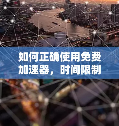 如何正确使用免费加速器，时间限制与流量限制的挑战