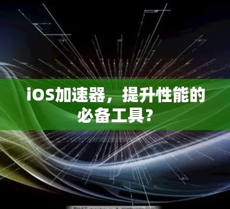 iOS加速器,提升性能的必备工具? iOS加速器,提升性能的必备工具?