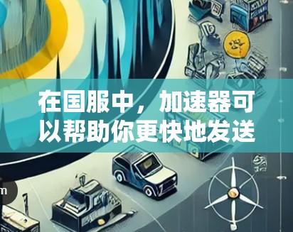 在国服中,加速器可以帮助你更快地发送信息或访问资源,提升游戏体验。以下是一些常见的快速发送工具,包括免费的加速器软件 在国服中,加速器可以帮助你更快地发送信息或访问资源,提升游戏体验。以下是一些常见的快速发送工具,包括免费的加速器软件