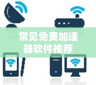 常见免费加速器软件推荐 常见免费加速器软件推荐