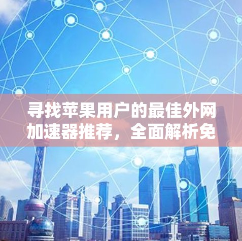 寻找苹果用户的最佳外网加速器推荐,全面解析免费选择 寻找苹果用户的最佳外网加速器推荐,全面解析免费选择