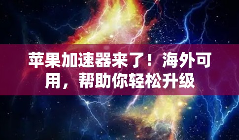 苹果加速器来了!海外可用,帮助你轻松升级 苹果加速器来了!海外可用,帮助你轻松升级