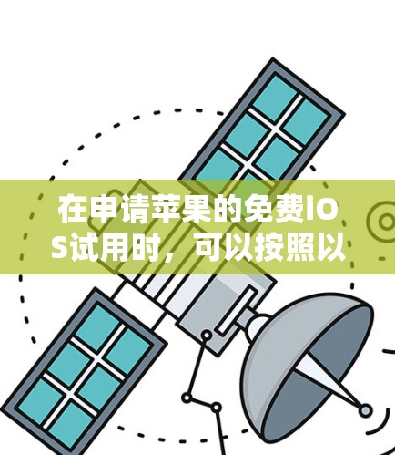 在申请苹果的免费iOS试用时,可以按照以下步骤进行 在申请苹果的免费iOS试用时,可以按照以下步骤进行