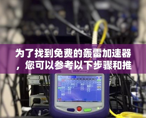 为了找到免费的轰雷加速器，您可以参考以下步骤和推荐