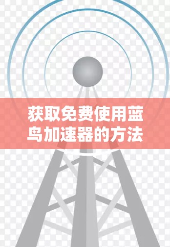 获取免费使用蓝鸟加速器的方法如下