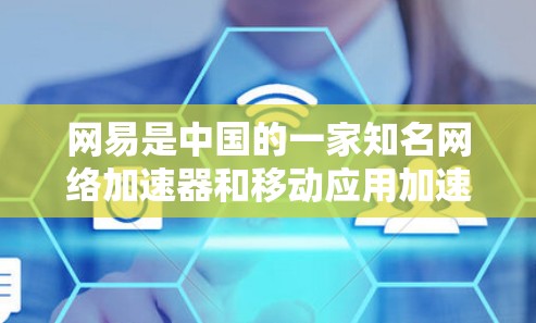 网易是中国的一家知名网络加速器和移动应用加速器,提供多种网络加速和移动应用加速服务。以下是关于网易的详细介绍 网易是中国的一家知名网络加速器和移动应用加速器,提供多种网络加速和移动应用加速服务。以下是关于网易的详细介绍