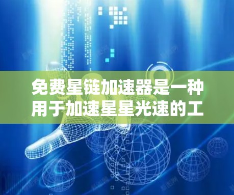 免费星链加速器是一种用于加速星星光速的工具,通常分为免费和付费两种类型。以下是对这些加速器的总结和建议 免费星链加速器是一种用于加速星星光速的工具,通常分为免费和付费两种类型。以下是对这些加速器的总结和建议