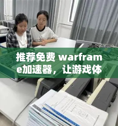 推荐免费 warframe加速器,让游戏体验更轻松! 推荐免费 warframe加速器,让游戏体验更轻松!
