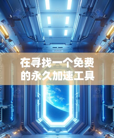 在寻找一个免费的永久加速工具时,以下是一个清晰的解决方案 在寻找一个免费的永久加速工具时,以下是一个清晰的解决方案