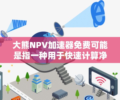 大熊NPV加速器免费可能是指一种用于快速计算净现值(NPV)的工具或资源。以下是一些常见的NPV加速器工具和资源,供您参考 大熊NPV加速器免费可能是指一种用于快速计算净现值(NPV)的工具或资源。以下是一些常见的NPV加速器工具和资源,供您参考