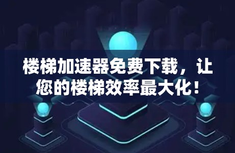 楼梯加速器免费下载，让您的楼梯效率最大化！