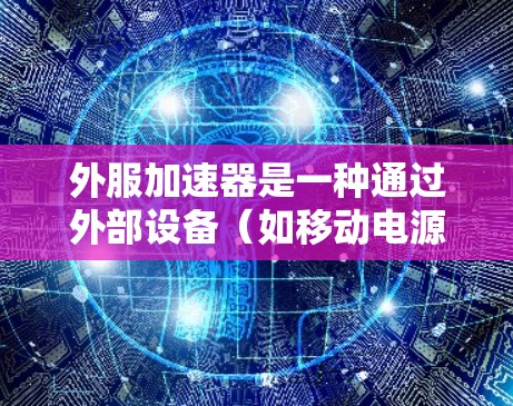 外服加速器是一种通过外部设备(如移动电源线、外置电源适配器等)模拟手机网络的加速器,通常用于提升手机的性能,尤其是在使用外置电源的情况下。以下是关于外服免费加速器的详细指南 外服加速器是一种通过外部设备(如移动电源线、外置电源适配器等)模拟手机网络的加速器,通常用于提升手机的性能,尤其是在使用外置电源的情况下。以下是关于外服免费加速器的详细指南