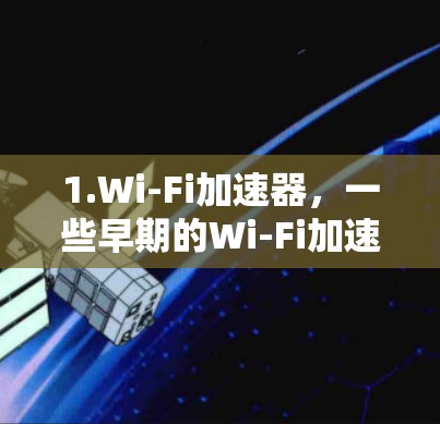 1.Wi-Fi加速器，一些早期的Wi-Fi加速器可能在特定地区或时间免费提供，帮助用户更快连接到互联网