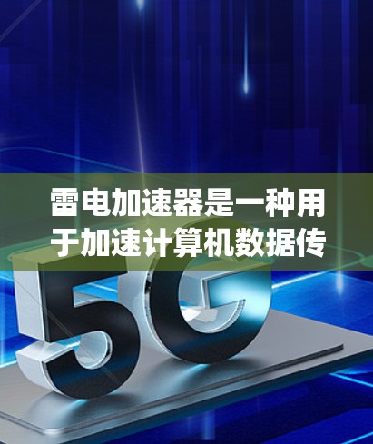 雷电加速器是一种用于加速计算机数据传输的科技产品，主要依赖特定硬件支持，如NVIDIA的H1和H2显卡，以及AMD的Ryzen 5 76芯片。以下是对雷电加速器的详细分析