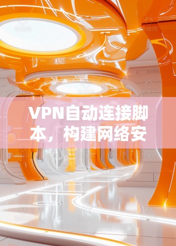 VPN自动连接脚本,构建网络安全的自动化解决方案 VPN自动连接脚本,构建网络安全的自动化解决方案