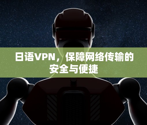 日语VPN,保障网络传输的安全与便捷 日语VPN,保障网络传输的安全与便捷
