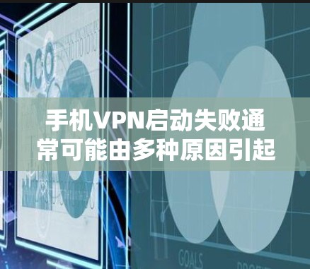 手机VPN启动失败通常可能由多种原因引起，以下是一些常见的原因和解决方法