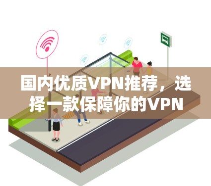 国内优质VPN推荐,选择一款保障你的VPN 国内优质VPN推荐,选择一款保障你的VPN