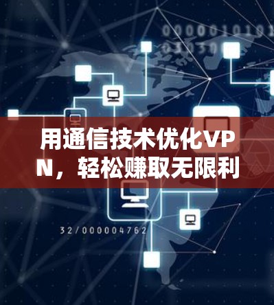 用通信技术优化VPN，轻松赚取无限利润！