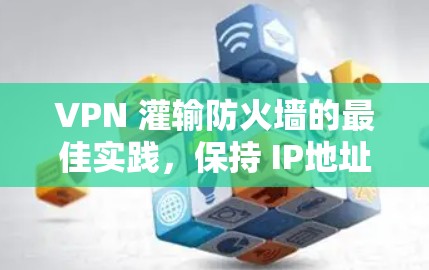 VPN 灌输防火墙的最佳实践,保持 IP地址不变 VPN 灌输防火墙的最佳实践,保持 IP地址不变