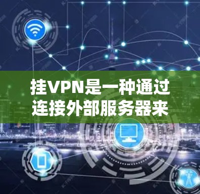 挂VPN是一种通过连接外部服务器来访问外部网站的技术,通常通过手机软件实现。以下是对挂VPN的详细分析 挂VPN是一种通过连接外部服务器来访问外部网站的技术,通常通过手机软件实现。以下是对挂VPN的详细分析