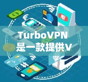 TurboVPN 是一款提供VPN服务的软件，旨在帮助用户远程访问网络资源，不受物理障碍的限制。以下是一些关于TurboVPN的有用信息