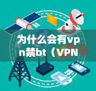 为什么会有vpn禁bt(VPN禁用)的情况?这可能与以下因素有关 为什么会有vpn禁bt(VPN禁用)的情况?这可能与以下因素有关