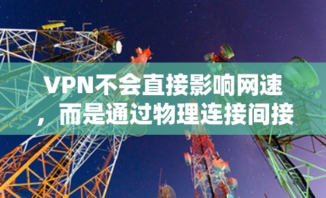 VPN不会直接影响网速,而是通过物理连接间接提升速度。然而,实际效果可能受到多种因素的影响,因此需要综合考虑各种因素来优化用户体验 VPN不会直接影响网速,而是通过物理连接间接提升速度。然而,实际效果可能受到多种因素的影响,因此需要综合考虑各种因素来优化用户体验