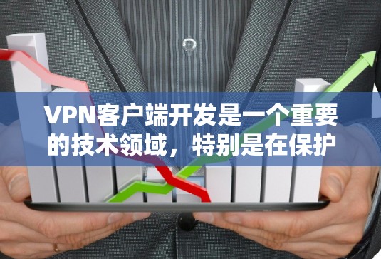 VPN客户端开发是一个重要的技术领域，特别是在保护个人隐私、支持远程办公和企业安全方面。以下是一些关于VPN客户端开发的要点和内容