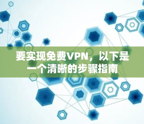 要实现免费VPN,以下是一个清晰的步骤指南 要实现免费VPN,以下是一个清晰的步骤指南