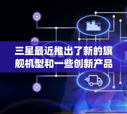 三星最近推出了新的旗舰机型和一些创新产品,以下是关于三星连vpn(三星 OS)的一些关键信息 三星最近推出了新的旗舰机型和一些创新产品,以下是关于三星连vpn(三星 OS)的一些关键信息
