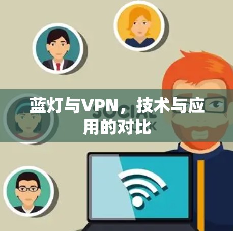 蓝灯与VPN,技术与应用的对比 蓝灯与VPN,技术与应用的对比