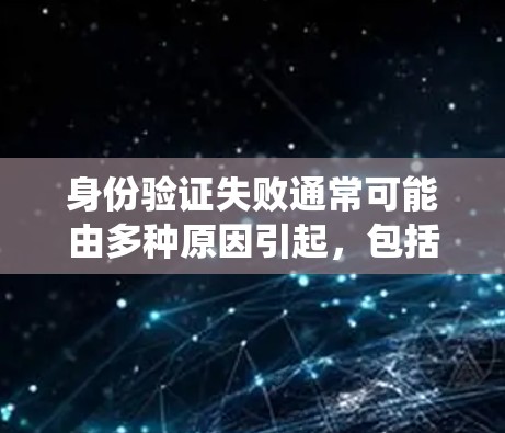 身份验证失败通常可能由多种原因引起,包括设备问题、操作系统问题、设备类型问题、功能问题、网络问题、系统更新问题、驱动问题、操作系统支持问题以及联系平台客服等。以下是一些可能的原因和解决方案 身份验证失败通常可能由多种原因引起,包括设备问题、操作系统问题、设备类型问题、功能问题、网络问题、系统更新问题、驱动问题、操作系统支持问题以及联系平台客服等。以下是一些可能的原因和解决方案
