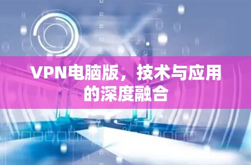 VPN电脑版,技术与应用的深度融合 VPN电脑版,技术与应用的深度融合