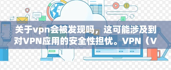 关于vpn会被发现吗,这可能涉及到对VPN应用的安全性担忧。VPN(Virtual Private Network)通常用于保护用户的数据和隐私,但其安全性依赖于其内部的安全措施 关于vpn会被发现吗,这可能涉及到对VPN应用的安全性担忧。VPN(Virtual Private Network)通常用于保护用户的数据和隐私,但其安全性依赖于其内部的安全措施